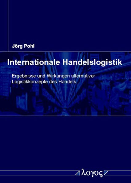 Internationale Handelslogistik: Ergebnisse und Wirkungen alternativer Logistikkonzepte des Handels