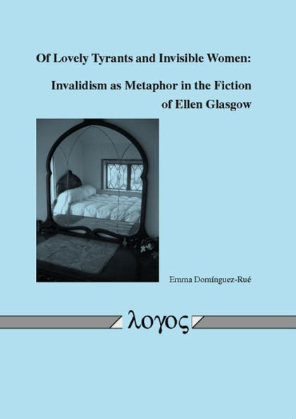 Of Lovely Tyrants and Invisible Women: Invalidism as Metaphor in the Fiction of Ellen Glasgow