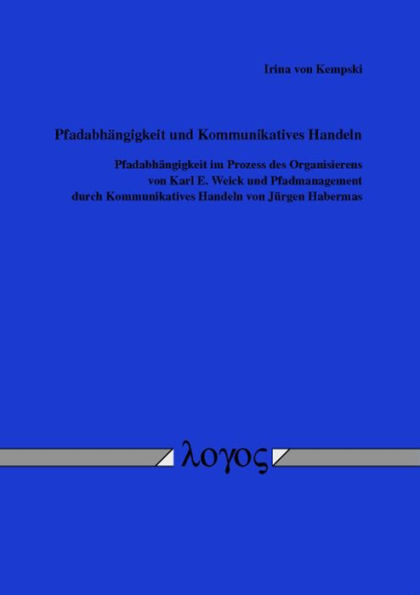 Pfadabhangigkeit und Kommunikatives Handeln: Pfadabhangigkeit im Prozess des Organisierens von Karl E. Weick und Pfadmanagement durch Kommunikatives Handeln von Jurgen Habermas