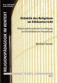 Title: Didaktik des Religiosen im Ethikunterricht: Religionsphilosophische Grundlegung und fachdidaktische Perspektiven, Author: Michael Reuter