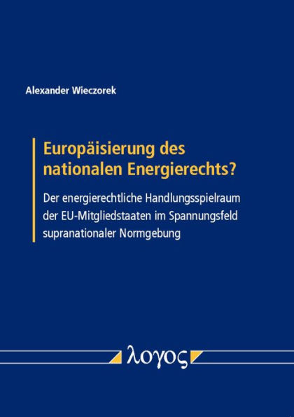 Europaisierung des nationalen Energierechts?: Der energierechtliche Handlungsspielraum der EU-Mitgliedstaaten im Spannungsfeld supranationaler Normgebung