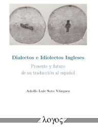 Title: Dialectos e Idiolectos Ingleses: Presente y futuro de su traduccion al espanol, Author: Adolfo Luis Soto Vazquez