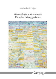 Title: Arqueologia y aleteiologia: Estudios heideggerianos, Author: Alejandro G Vigo