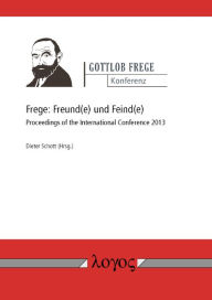 Title: Frege: Freund(e) und Feind(e): Proceedings of the International Conference 2013, Author: Dieter Schott
