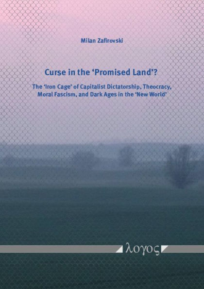 Curse in the 'Promised Land'?: The 'Iron Cage' of Capitalist Dictatorship, Theocracy, Moral Fascism, and Dark Ages in the 'New World'