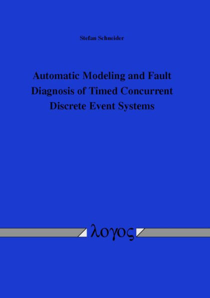 Automatic Modeling and Fault Diagnosis of Timed Concurrent Discrete Event Systems: Automatische Modellierung und Fehlerdiagnose zeitlicher nebenlaufiger ereignisdiskreter Systeme