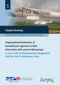 Title: Organisational Behaviour of Humanitarian Agencies in their Interaction: A Case Study of Humanitarian Engagement with the Lord's Resistance Army, Author: Claudia Breitung