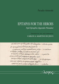 Title: Pseudo-Aristotle - Epitaphs for the Heroes: Pepli Epitaphia - Appendix Planudea, Author: Carlos A Martins de Jesus