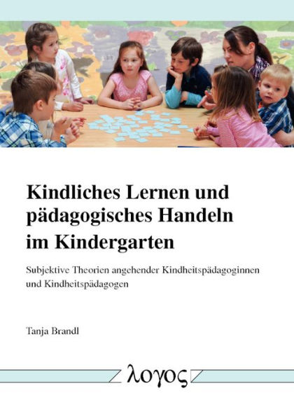 Kindliches Lernen und padagogisches Handeln im Kindergarten: Subjektive Theorien angehender Kindheitspadagoginnen und Kindheitspadagogen