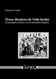 Title: Tirano Banderas de Valle-Inclan: El paradigma sistemico de las dictaduras hispanas, Author: Francisco Caudet Roca