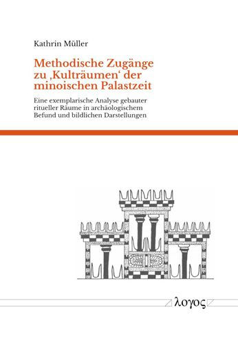 Methodische Zugange zu 'Kultraumen' der minoischen Palastzeit: Eine exemplarische Analyse gebauter ritueller Raume in archaologischem Befund und bildlichen Darstellungen