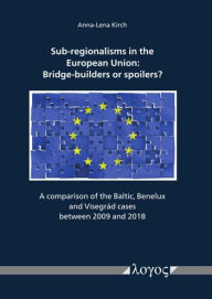 Title: Sub-regionalisms in the European Union: Bridge-builders or spoilers?: A comparison of the Baltic, Benelux and Visegrad cases between 2009 and 2018, Author: Anna-Lena Kirch