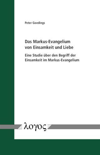 Das Markus-Evangelium von Einsamkeit und Liebe: Eine Studie uber den Begriff der Einsamkeit im Markus-Evangelium