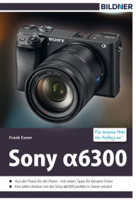 Title: Sony alpha 6300 - Für bessere Fotos von Anfang an!: Das Kamerahandbuch für den praktischen Einsatz, Author: Frank Exner