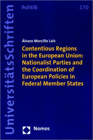 Title: Contentious Regions in the European Union: Nationalist Parties and the Coordination of European Policies in Federal Member States, Author: Alvaro Morcillo Laiz