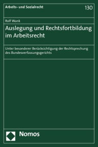 Title: Auslegung und Rechtsfortbildung im Arbeitsrecht: unter besonderer Berucksichtigung der Rechtsprechung des Bundesverfassungsgerichts, Author: Rolf Wank