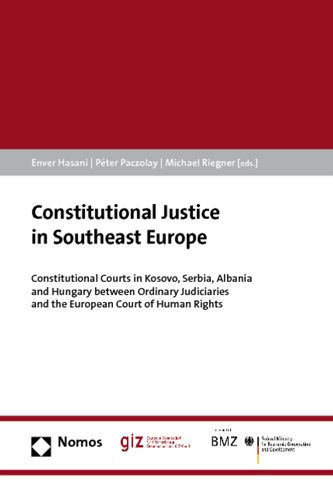 Constitutional Justice in Southeast Europe: Constitutional Courts in Kosovo, Serbia, Albania and Hungary between Ordinary Judiciaries and the European Court of Human Rights