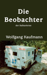 Title: Die Beobachter: der Balkankrise, Author: Wolfgang Kaufmann