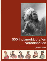 Title: 500 Indianerbiografien Nordamerikas: Eine biografische Enzyklopädie, Author: Rudolf Oeser