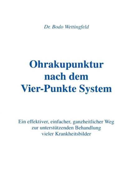 Ohrakupunktur nach dem Vier-Punkte System: Ein effektiver, einfacher, ganzheitlicher Weg zur unterstützenden Behandlung vieler Krankheitsbilder