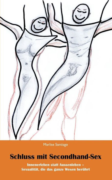 Schluss mit Secondhand-Sex: Innenerleben statt Aussenerleben - Sexualität, die das ganze Leben berührt