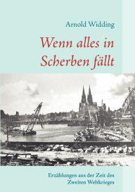 Title: Wenn alles in Scherben fällt: Erzählungen aus der Zeit des zweiten Weltkrieges, Author: Arnold Widding