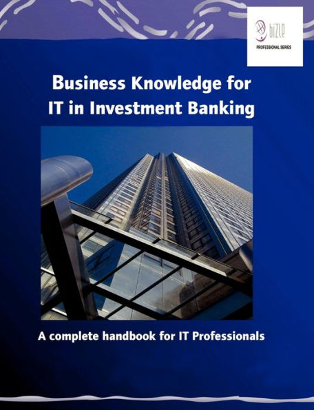 Business Knowledge for IT in Investment Banking: A complete handbook for IT Professionals