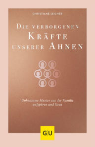 Title: Die verborgenen Kräfte unserer Ahnen: Unheilsame Muster aus der Familie aufspüren und lösen, Author: Christiane Leicher