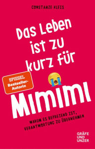 Title: Das Leben ist zu kurz für Mimimi: Warum es befreiend ist, Verantwortung zu übernehmen, Author: Constanze Kleis