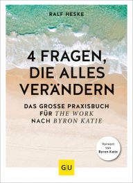 Title: 4 Fragen, die alles verändern: Das große Praxisbuch für The Work nach Byron Katie, Author: Ralf Heske