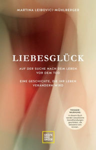 Title: Liebesglück: Auf der Suche nach dem Leben vor dem Tod - Eine Geschichte, die Ihr Leben verändern wird, Author: Prof. Dr. Martina Leibovici-Mühlberger