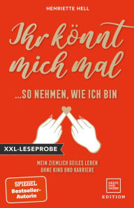 Title: XXL-Leseprobe: Ihr könnt mich mal so nehmen, wie ich bin: Mein ziemlich geiles Leben ohne Kind und Karriere, Author: Henriette Hell