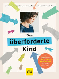 Title: Das überforderte Kind: Ein ganzheitliches Anti-Stress-Programm für Kinder von 6 bis 12, Author: Dr. med. Kurt Mosetter