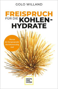 Title: Freispruch für die Kohlenhydrate: Warum die Energiespender überlebenswichtig sind, Author: Golo Willand