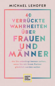 Title: 40 verrückte Wahrheiten über Frauen und Männer: ... die Sie unbedingt kennen sollten, wenn Sie mit Ihrem Partner glücklich werden wollen, Author: Prof. Dr. Michael Lehofer