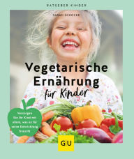 Title: Vegetarische Ernährung für Kinder: Versorgen Sie Ihr Kind mit allem, was es für seine Entwicklung braucht, Author: Sarah Schocke