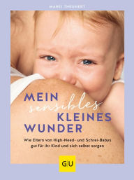 Title: Mein sensibles kleines Wunder: Wie Eltern von High Need- und Schrei-Babys gut für ihr Kind und sich selbst sorgen, Author: Marei Theunert