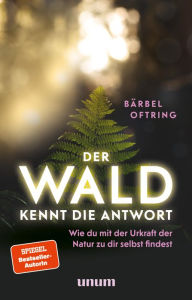 Title: Der Wald kennt die Antwort: Wie du mit der Urkraft der Natur zu dir selbst findest, Author: Bärbel Oftring