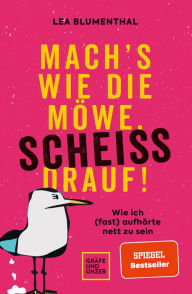 Title: Mach's wie die Möwe, scheiß drauf!: Wie ich (fast) aufhörte nett zu sein, Author: Lea Blumenthal