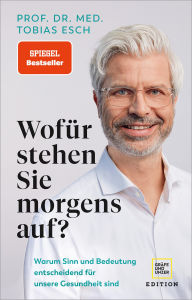 Title: Wofür stehen Sie morgens auf?: Warum Sinn und Bedeutung entscheidend für unsere Gesundheit sind, Author: Prof. Dr. med Tobias Esch