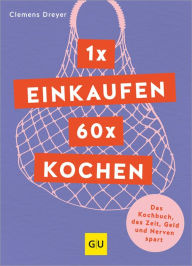 Title: 1 x einkaufen, 60 x kochen: Das Genuss-Kochbuch, das Zeit und Nerven spart, Author: Clemens Dreyer
