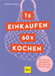 Title: 1 x einkaufen, 60 x kochen: Das Genuss-Kochbuch, das Zeit und Nerven spart, Author: Clemens Dreyer