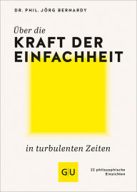 Title: Über die Kraft der Einfachheit in turbulenten Zeiten: 22 philosophische Einsichten, Author: Dr. Jörg Bernardy