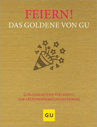 Title: Feiern! Das Goldene von GU: Glänzende Rezepte fürs Büfett, zum Gästeverwöhnen und Mitbringen, Author: GU