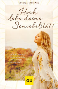 Title: Hoch lebe deine Sensibilität!: Wie du endlich das wundervolle Wesen lebst, das du bist, Author: Jessica Stellwag