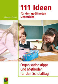 Title: 111 Ideen für den geöffneten Unterricht: Organisationstipps und Methoden für den Schulalltag, Author: Alexandra Ferrarÿ
