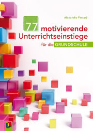 Title: 77 motivierende Unterrichtseinstiege für die Grundschule, Author: Alexandra Ferrarÿ