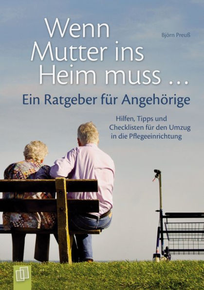 Wenn Mutter ins Heim muss ... Ein Ratgeber für Angehörige: Hilfen, Tipps und Checklisten für den Umzug in die Pflegeeinrichtung