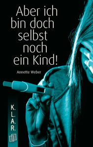 Title: Aber ich bin doch selbst noch ein Kind!, Author: Annette Weber