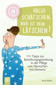 Title: Hallo Schätzchen, hier ist dein Lätzchen!: 111 Tipps zur Beziehungsgestaltung in der Pflege von Menschen mit Demenz, Author: Beate Rüther